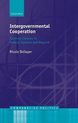 Intergovernmental Cooperation: Rational Choices in Federal Systems and Beyond - Nicole Bolleyer - cover