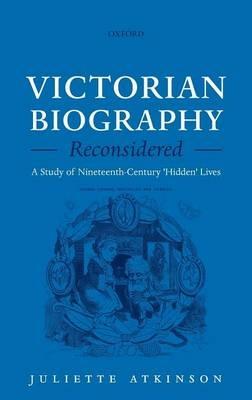 Victorian Biography Reconsidered: A Study of Nineteenth-Century 'Hidden' Lives - Juliette Atkinson - cover