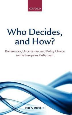 Who Decides, and How?: Preferences, Uncertainty, and Policy Choice in the European Parliament - Nils Ringe - cover