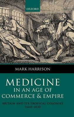 Medicine in an age of Commerce and Empire: Britain and its Tropical Colonies 1660-1830 - Mark Harrison - cover