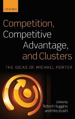 Competition, Competitive Advantage, and Clusters: The Ideas of Michael Porter - cover