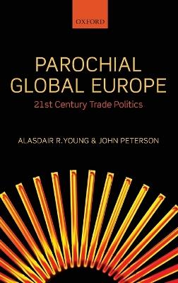 Parochial Global Europe: 21st Century Trade Politics - Alasdair R. Young,John Peterson - cover