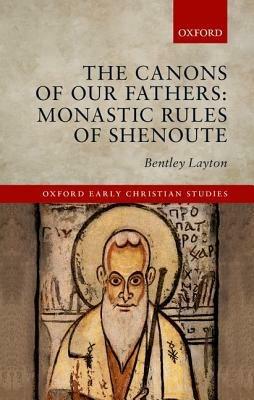 The Canons of Our Fathers: Monastic Rules of Shenoute - Bentley Layton - cover