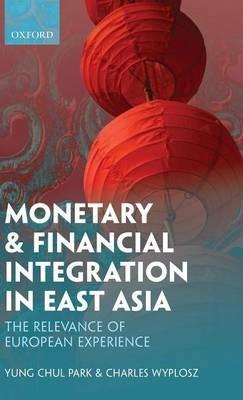 Monetary and Financial Integration in East Asia: The Relevance of European Experience - Yung Chul Park,Charles Wyplosz - cover