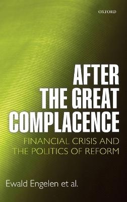 After the Great Complacence: Financial Crisis and the Politics of Reform - Ewald Engelen,Ismail Ertürk,Julie Froud - cover