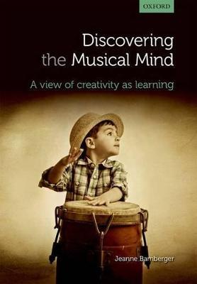 Discovering the musical mind: A view of creativity as learning - Jeanne Bamberger - cover