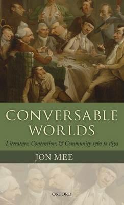 Conversable Worlds: Literature, Contention, and Community 1762 to 1830 - Jon Mee - cover