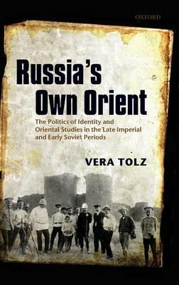 Russia's Own Orient: The Politics of Identity and Oriental Studies in the Late Imperial and Early Soviet Periods - Vera Tolz - cover