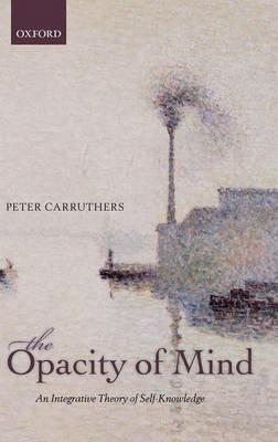 The Opacity of Mind: An Integrative Theory of Self-Knowledge - Peter Carruthers - cover
