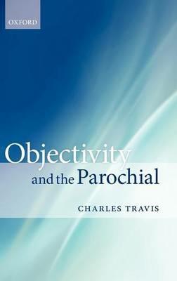 Objectivity and the Parochial - Charles Travis - cover
