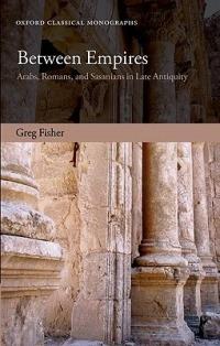 Between Empires: Arabs, Romans, and Sasanians in Late Antiquity - Greg Fisher - cover