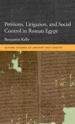 Petitions, Litigation, and Social Control in Roman Egypt - Benjamin Kelly - cover