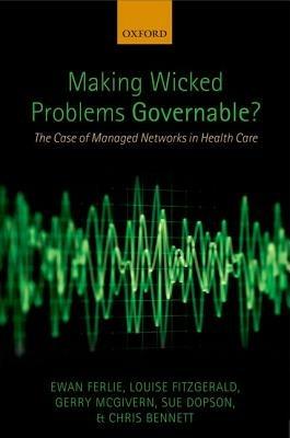 Making Wicked Problems Governable?: The Case of Managed Networks in Health Care - Ewan Ferlie,Louise Fitzgerald,Gerry McGivern - cover