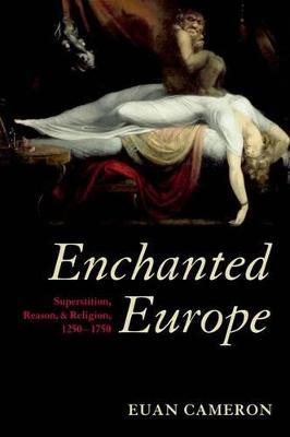 Enchanted Europe: Superstition, Reason, and Religion 1250-1750 - Euan Cameron - cover