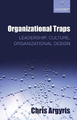 Organizational Traps: Leadership, Culture, Organizational Design - Chris Argyris - cover