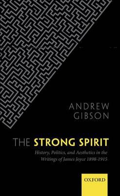 The Strong Spirit: History, Politics and Aesthetics in the Writings of James Joyce 1898-1915 - Andrew Gibson - cover