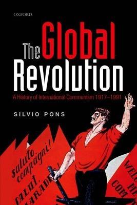 The Global Revolution: A History of International Communism 1917-1991 - Silvio Pons - cover