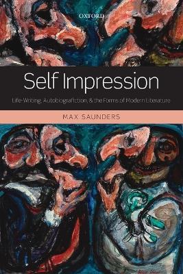 Self Impression: Life-Writing, Autobiografiction, and the Forms of Modern Literature - Max Saunders - cover