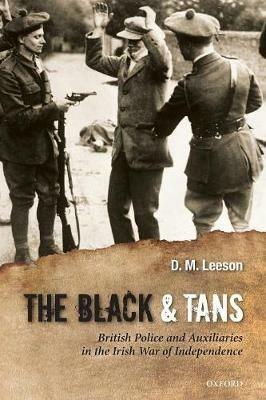 The Black and Tans: British Police and Auxiliaries in the Irish War of Independence, 1920-1921 - D. M. Leeson - cover