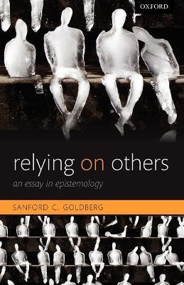 Relying on Others: An Essay in Epistemology - Sanford C. Goldberg - cover