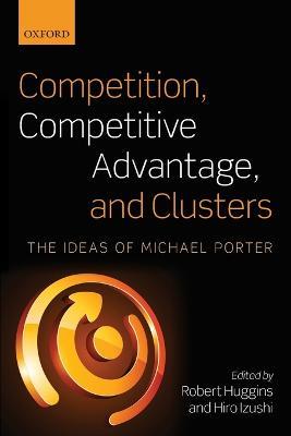 Competition, Competitive Advantage, and Clusters: The Ideas of Michael Porter - cover