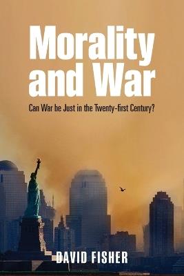 Morality and War: Can War be Just in the Twenty-first Century? - David Fisher - cover