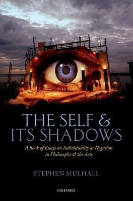 The Self and its Shadows: A Book of Essays on Individuality as Negation in Philosophy and the Arts - Stephen Mulhall - cover