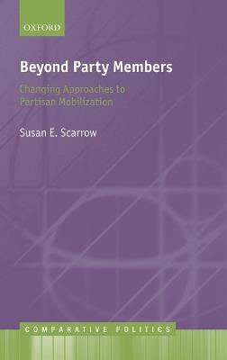 Beyond Party Members: Changing Approaches to Partisan Mobilization - Susan Scarrow - cover