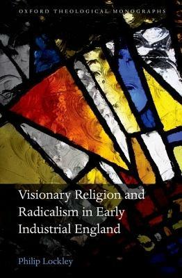 Visionary Religion and Radicalism in Early Industrial England: From Southcott to Socialism - Philip Lockley - cover