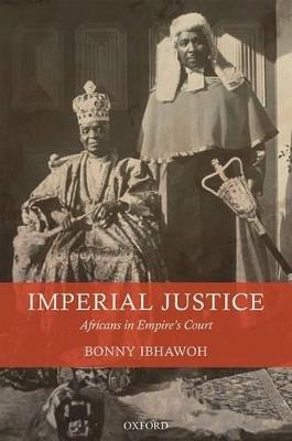 Imperial Justice: Africans in Empire's Court - Bonny Ibhawoh - cover