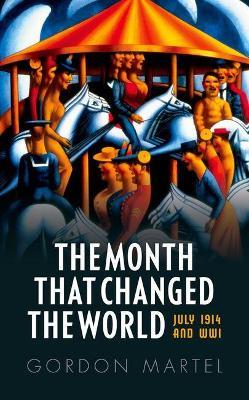 The Month that Changed the World: July 1914 and WWI - Gordon Martel - cover