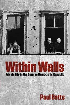 Within Walls: Private Life in the German Democratic Republic - Paul Betts - cover
