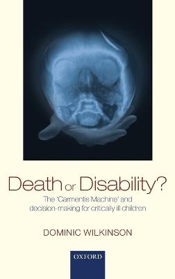 Death or Disability?: The 'Carmentis Machine' and decision-making for critically ill children - Dominic Wilkinson - cover