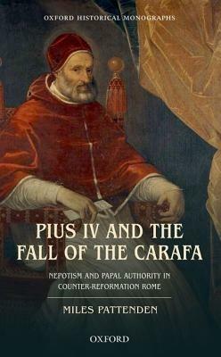 Pius IV and the Fall of The Carafa: Nepotism and Papal Authority in Counter-Reformation Rome - Miles Pattenden - cover