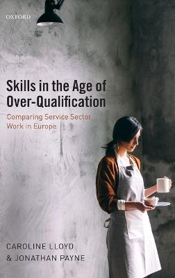 Skills in the Age of Over-Qualification: Comparing Service Sector Work in Europe - Caroline Lloyd,Jonathan Payne - cover