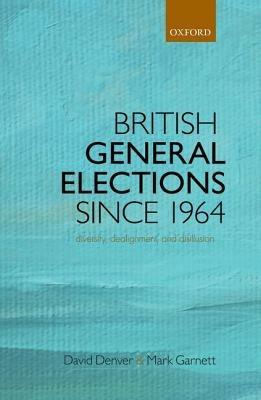 British General Elections Since 1964: Diversity, Dealignment, and Disillusion - David Denver,Mark Garnett - cover