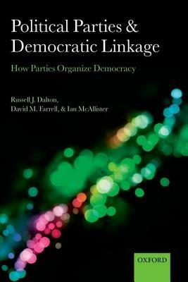 Political Parties and Democratic Linkage: How Parties Organize Democracy - Russell J. Dalton,David M. Farrell,Ian McAllister - cover