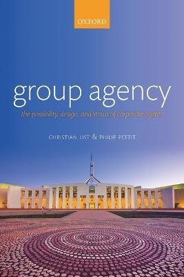 Group Agency: The Possibility, Design, and Status of Corporate Agents - Christian List,Philip Pettit - cover