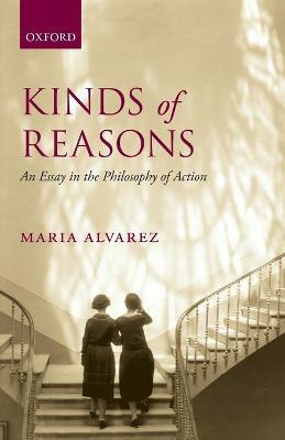 Kinds of Reasons: An Essay in the Philosophy of Action - Maria Alvarez - cover