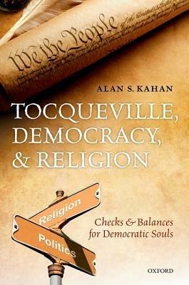 Tocqueville, Democracy, and Religion: Checks and Balances for Democratic Souls - Alan S. Kahan - cover