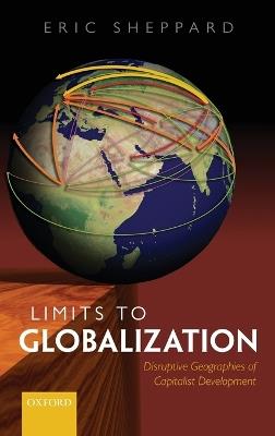 Limits to Globalization: Disruptive Geographies of Capitalist Development - Eric Sheppard - cover