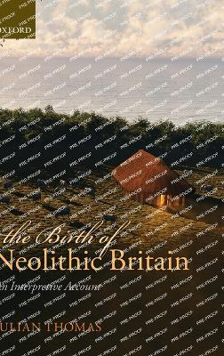 The Birth of Neolithic Britain: An Interpretive Account - Julian Thomas - cover