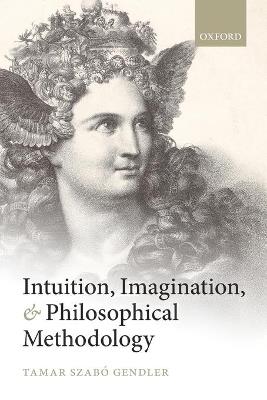 Intuition, Imagination, and Philosophical Methodology - Tamar Szabó Gendler - cover
