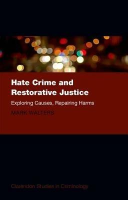 Hate Crime and Restorative Justice: Exploring Causes, Repairing Harms - Mark Austin Walters - cover