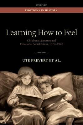 Learning How to Feel: Children's Literature and Emotional Socialization, 1870-1970 - Ute Frevert,Pascal Eitler,Stephanie Olsen - cover