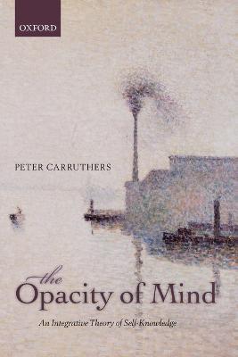 The Opacity of Mind: An Integrative Theory of Self-Knowledge - Peter Carruthers - cover