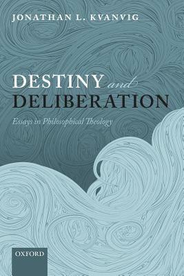 Destiny and Deliberation: Essays in Philosophical Theology - Jonathan L. Kvanvig - cover