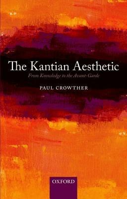 The Kantian Aesthetic: From Knowledge to the Avant-Garde - Paul Crowther - cover