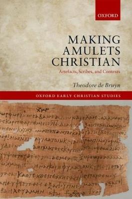 Making Amulets Christian: Artefacts, Scribes, and Contexts - Theodore de Bruyn - cover