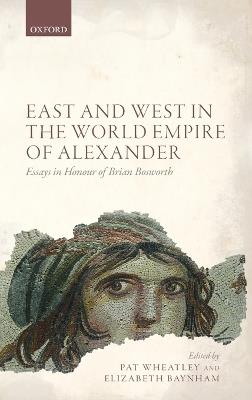 East and West in the World Empire of Alexander: Essays in Honour of Brian Bosworth - cover